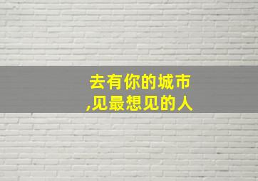 去有你的城市,见最想见的人