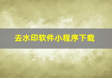 去水印软件小程序下载