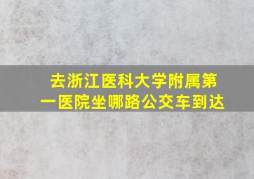 去浙江医科大学附属第一医院坐哪路公交车到达