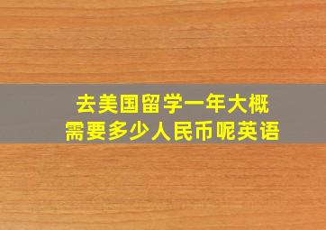 去美国留学一年大概需要多少人民币呢英语