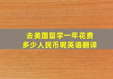 去美国留学一年花费多少人民币呢英语翻译