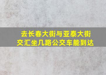 去长春大街与亚泰大街交汇坐几路公交车能到达