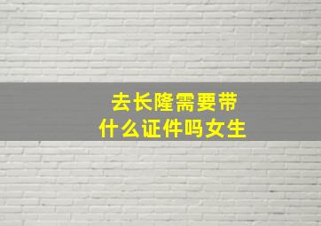 去长隆需要带什么证件吗女生