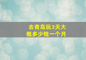 去青岛玩3天大概多少钱一个月