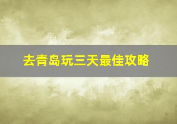 去青岛玩三天最佳攻略