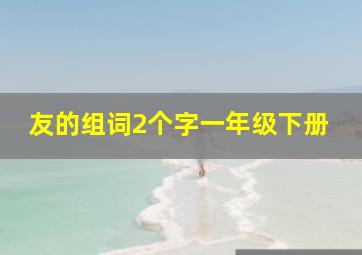 友的组词2个字一年级下册