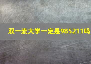 双一流大学一定是985211吗