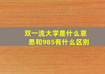 双一流大学是什么意思和985有什么区别