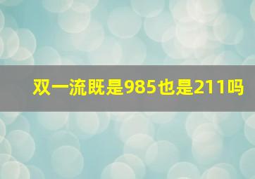 双一流既是985也是211吗