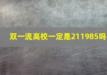 双一流高校一定是211985吗