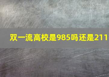 双一流高校是985吗还是211