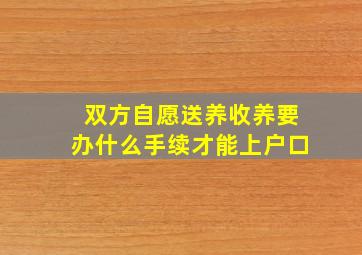 双方自愿送养收养要办什么手续才能上户口