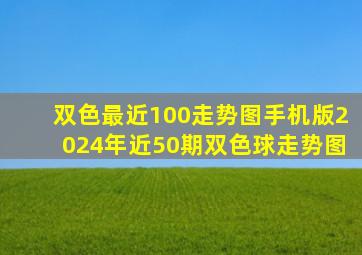 双色最近100走势图手机版2024年近50期双色球走势图