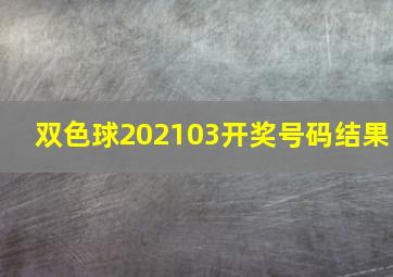 双色球202103开奖号码结果