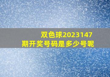 双色球2023147期开奖号码是多少号呢