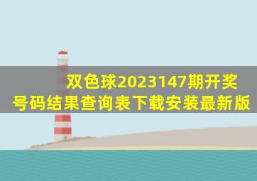 双色球2023147期开奖号码结果查询表下载安装最新版