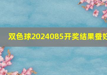 双色球2024085开奖结果蚕妇