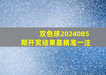 双色球2024085期开奖结果最精准一注