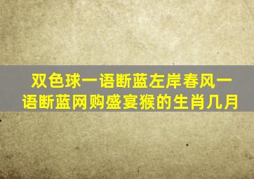 双色球一语断蓝左岸春风一语断蓝网购盛宴猴的生肖几月