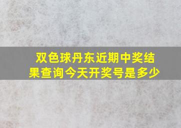 双色球丹东近期中奖结果查询今天开奖号是多少