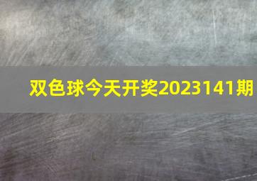 双色球今天开奖2023141期