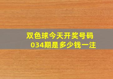 双色球今天开奖号码034期是多少钱一注