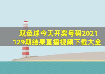 双色球今天开奖号码2021129期结果直播视频下载大全