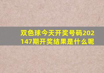 双色球今天开奖号码202147期开奖结果是什么呢