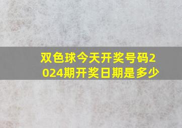 双色球今天开奖号码2024期开奖日期是多少