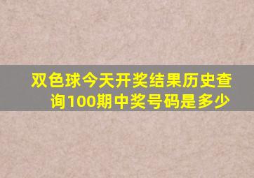 双色球今天开奖结果历史查询100期中奖号码是多少