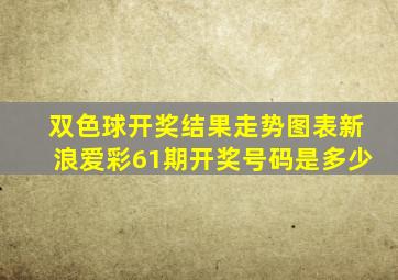 双色球开奖结果走势图表新浪爱彩61期开奖号码是多少