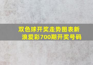 双色球开奖走势图表新浪爱彩700期开奖号码