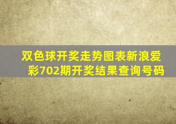 双色球开奖走势图表新浪爱彩702期开奖结果查询号码