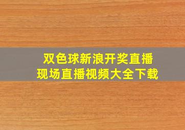 双色球新浪开奖直播现场直播视频大全下载