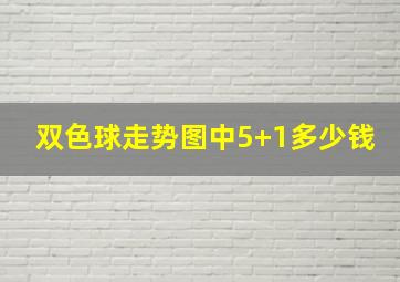 双色球走势图中5+1多少钱