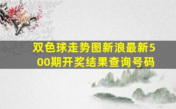 双色球走势图新浪最新500期开奖结果查询号码