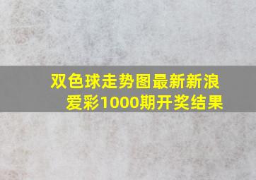 双色球走势图最新新浪爱彩1000期开奖结果