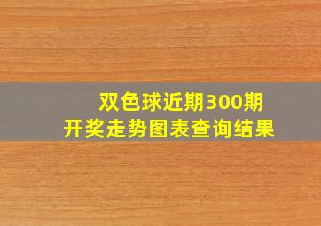 双色球近期300期开奖走势图表查询结果