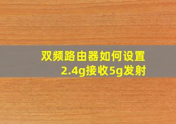 双频路由器如何设置2.4g接收5g发射