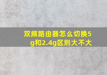 双频路由器怎么切换5g和2.4g区别大不大