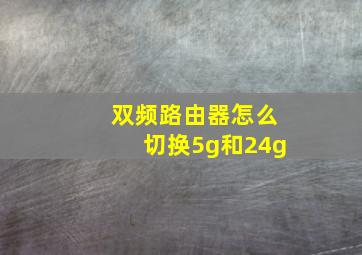 双频路由器怎么切换5g和24g