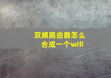 双频路由器怎么合成一个wifi