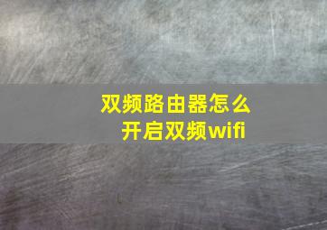 双频路由器怎么开启双频wifi