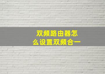 双频路由器怎么设置双频合一