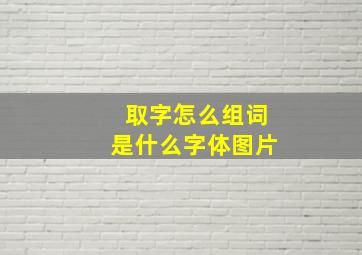 取字怎么组词是什么字体图片