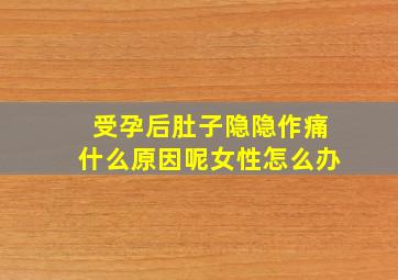 受孕后肚子隐隐作痛什么原因呢女性怎么办