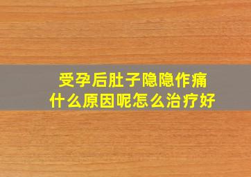 受孕后肚子隐隐作痛什么原因呢怎么治疗好