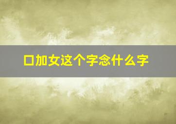 口加女这个字念什么字