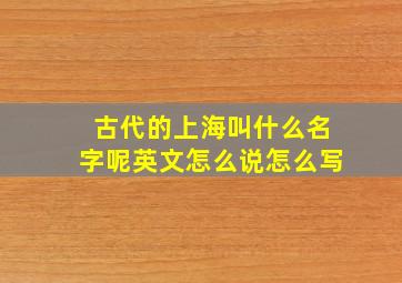 古代的上海叫什么名字呢英文怎么说怎么写