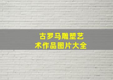 古罗马雕塑艺术作品图片大全